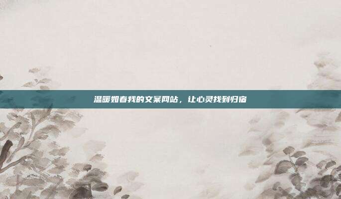 温暖如春我的文案网站，让心灵找到归宿