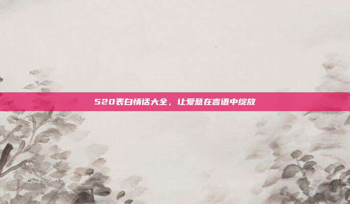 520表白情话大全,让爱意在言语中绽放