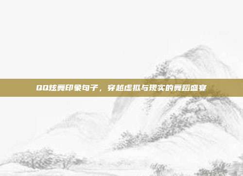QQ炫舞印象句子，穿越虚拟与现实的舞蹈盛宴