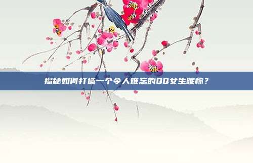 揭秘如何打造一个令人难忘的QQ女生昵称?