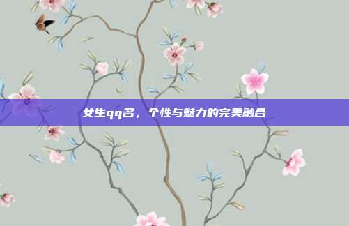 女生qq名,个性与魅力的完美融合
