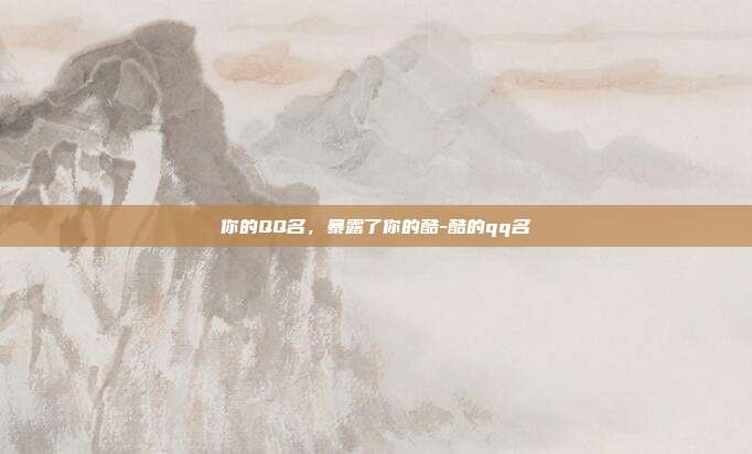 你的QQ名，暴露了你的酷-酷的qq名