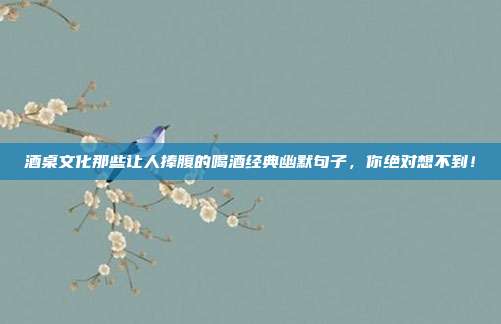 酒桌文化那些让人捧腹的喝酒经典幽默句子,你绝对想不到!