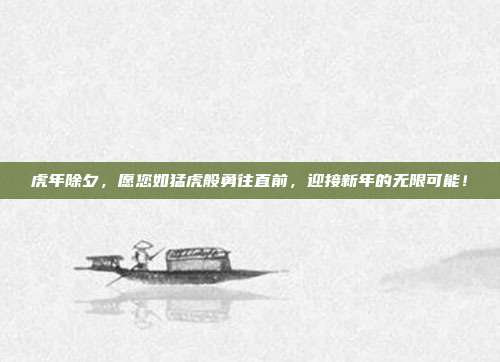 虎年除夕,愿您如猛虎般勇往直前,迎接新年的无限可能!