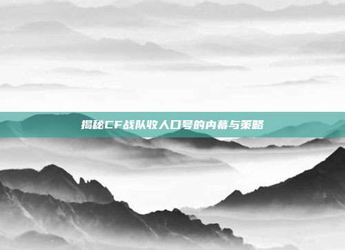 揭秘CF战队收人口号的内幕与策略