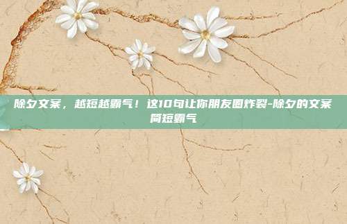 除夕文案，越短越霸气！这10句让你朋友圈炸裂-除夕的文案简短霸气
