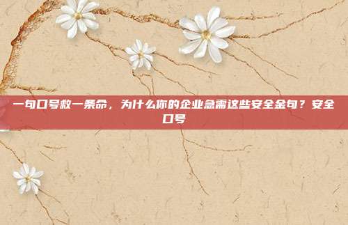 一句口号救一条命，为什么你的企业急需这些安全金句？安全口号