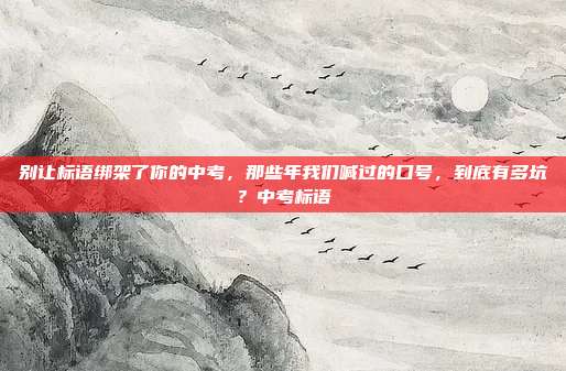 别让标语绑架了你的中考，那些年我们喊过的口号，到底有多坑？中考标语