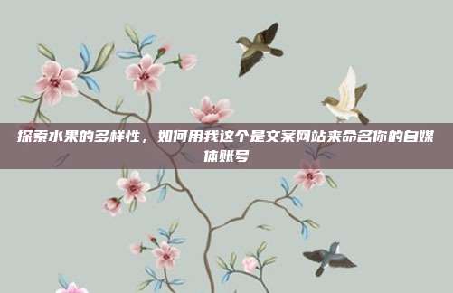 探索水果的多样性，如何用我这个是文案网站来命名你的自媒体账号