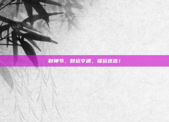 财神节,财运亨通,福运连连!