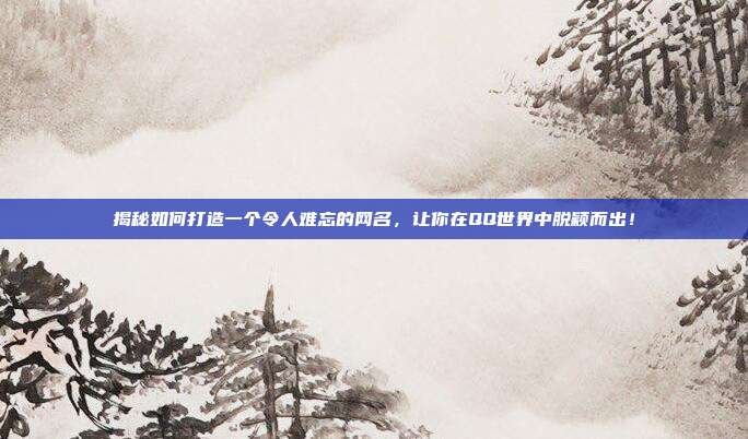 揭秘如何打造一个令人难忘的网名,让你在QQ世界中脱颖而出!