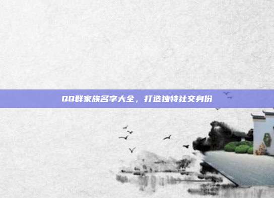 QQ群家族名字大全,打造独特社交身份