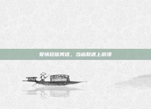 爱情短信笑话,当幽默遇上浪漫