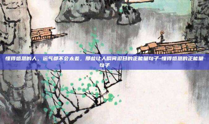 懂得感恩的人，运气都不会太差，那些让人瞬间泪目的正能量句子-懂得感恩的正能量句子