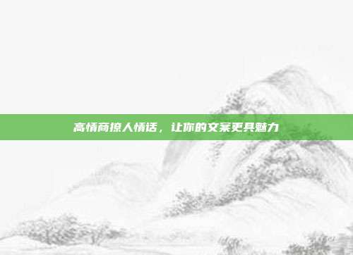 高情商撩人情话,让你的文案更具魅力