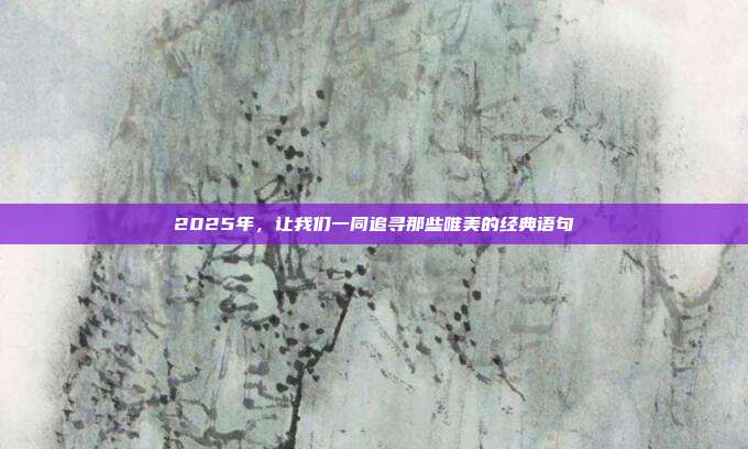 2025年,让我们一同追寻那些唯美的经典语句