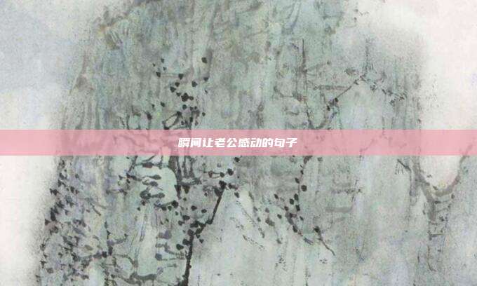 瞬间让老公感动的句子