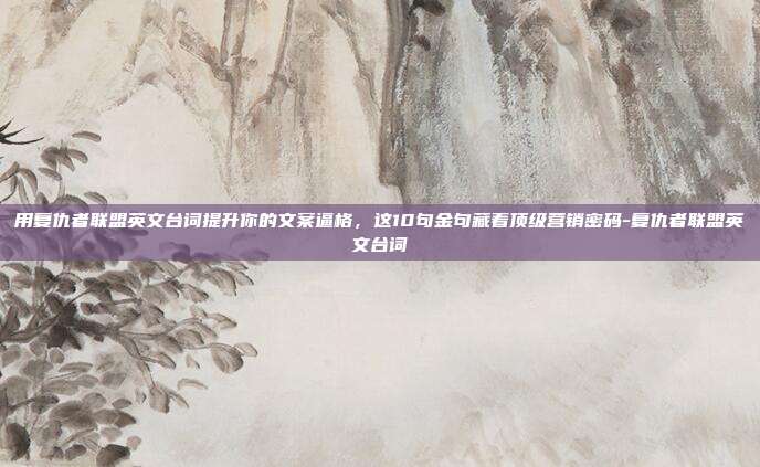 用复仇者联盟英文台词提升你的文案逼格，这10句金句藏着顶级营销密码-复仇者联盟英文台词