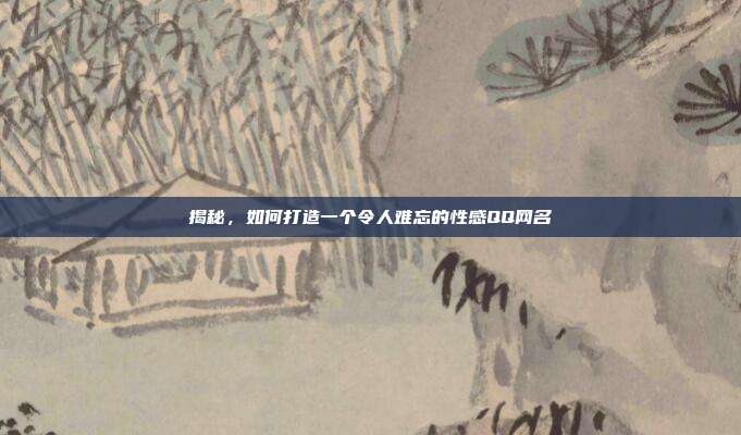 揭秘,如何打造一个令人难忘的性感QQ网名