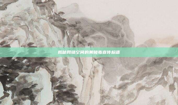 揭秘网络空间的黄赌毒宣传标语