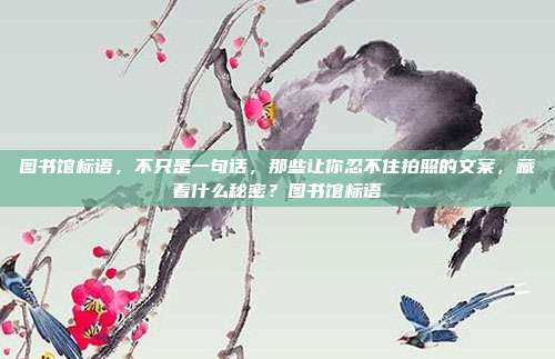 图书馆标语，不只是一句话，那些让你忍不住拍照的文案，藏着什么秘密？图书馆标语