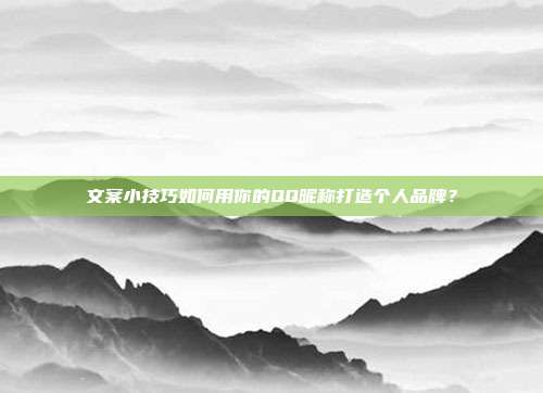 文案小技巧如何用你的QQ昵称打造个人品牌?