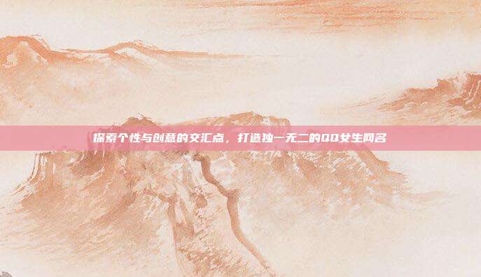 探索个性与创意的交汇点,打造独一无二的QQ女生网名