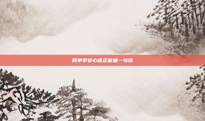 简单早安心语正能量一句话