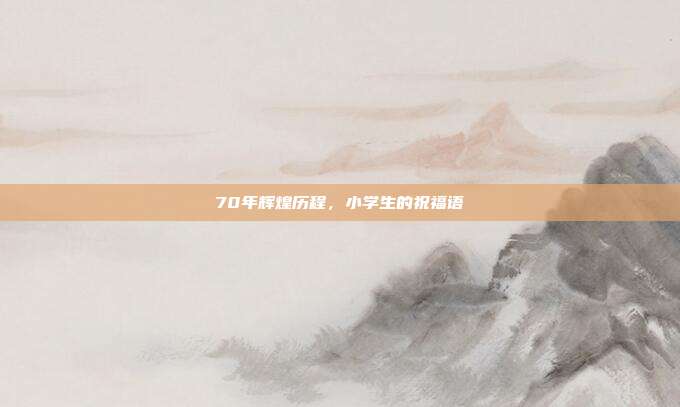 70年辉煌历程，小学生的祝福语