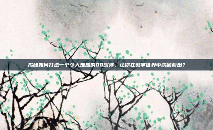 揭秘如何打造一个令人难忘的QQ昵称,让你在数字世界中脱颖而出?