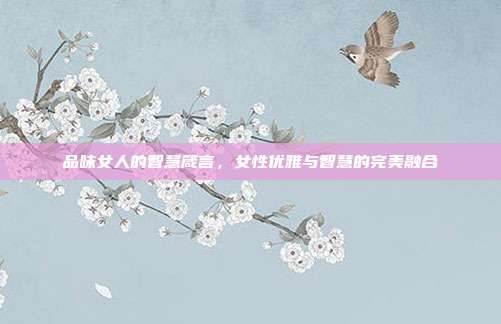 品味女人的智慧箴言,女性优雅与智慧的完美融合