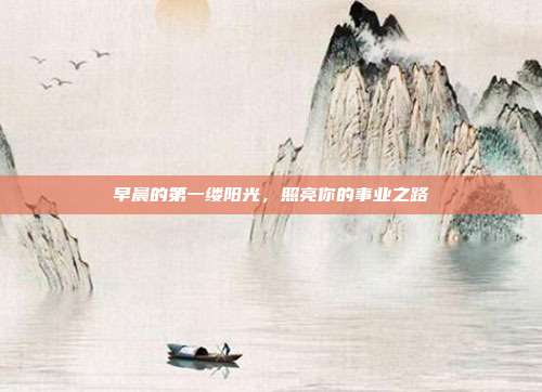 早晨的第一缕阳光，照亮你的事业之路