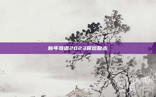 新年寄语2023简短励志