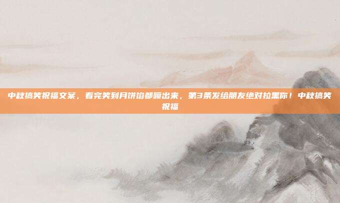 中秋搞笑祝福文案，看完笑到月饼馅都喷出来，第3条发给朋友绝对拉黑你！中秋搞笑祝福