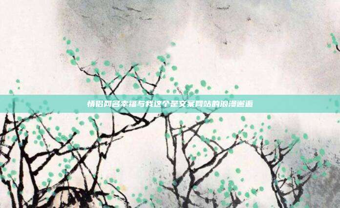 情侣网名幸福与我这个是文案网站的浪漫邂逅