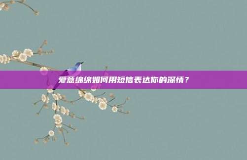 爱意绵绵如何用短信表达你的深情?