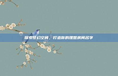 探索梦幻空间,打造你的理想房间名字