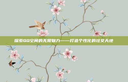 探索QQ空间的无限魅力——打造个性化的社交天地
