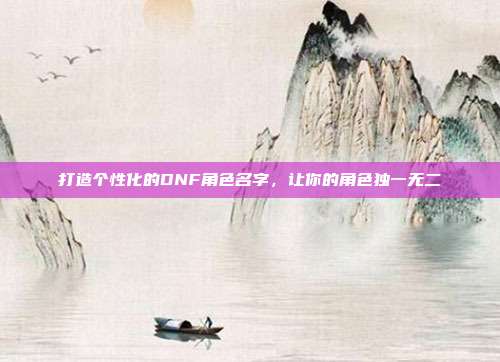 打造个性化的DNF角色名字，让你的角色独一无二