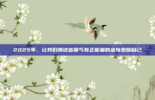 2025年,让我们用这些霸气有正能量的金句激励自己