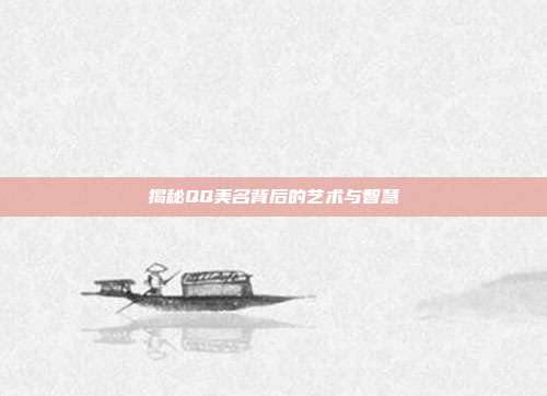 揭秘QQ美名背后的艺术与智慧