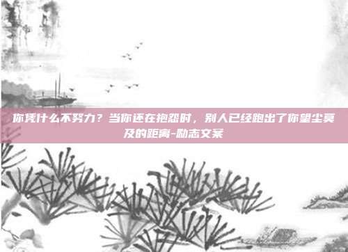 你凭什么不努力？当你还在抱怨时，别人已经跑出了你望尘莫及的距离-励志文案