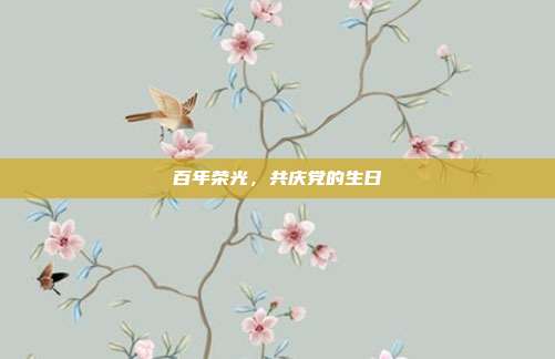 百年荣光,共庆党的生日