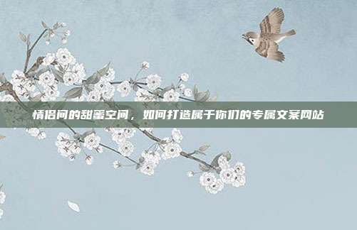 情侣间的甜蜜空间,如何打造属于你们的专属文案网站