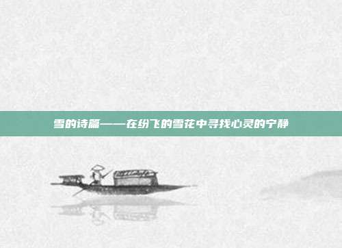 雪的诗篇——在纷飞的雪花中寻找心灵的宁静