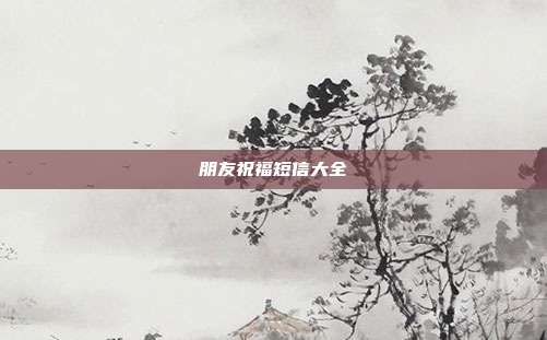 朋友祝福短信大全