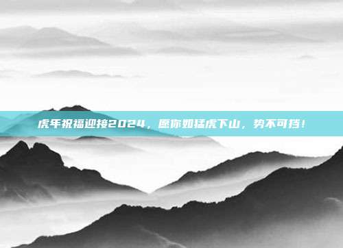 虎年祝福迎接2024,愿你如猛虎下山,势不可挡!