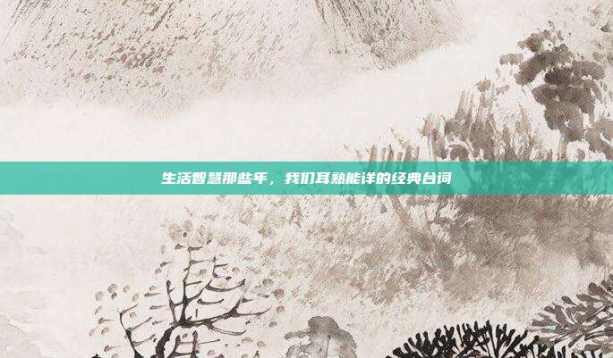 生活智慧那些年,我们耳熟能详的经典台词