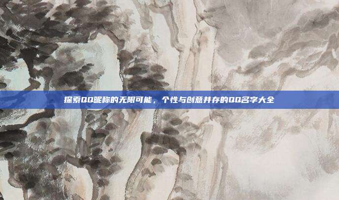 探索QQ昵称的无限可能,个性与创意并存的QQ名字大全