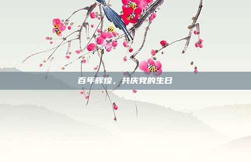 百年辉煌,共庆党的生日